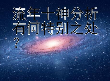 流年十神分析有何特别之处？