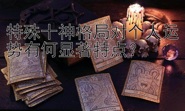 特殊十神格局对个人运势有何显著特点？