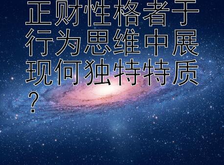 正财性格者于行为思维中展现何独特特质？