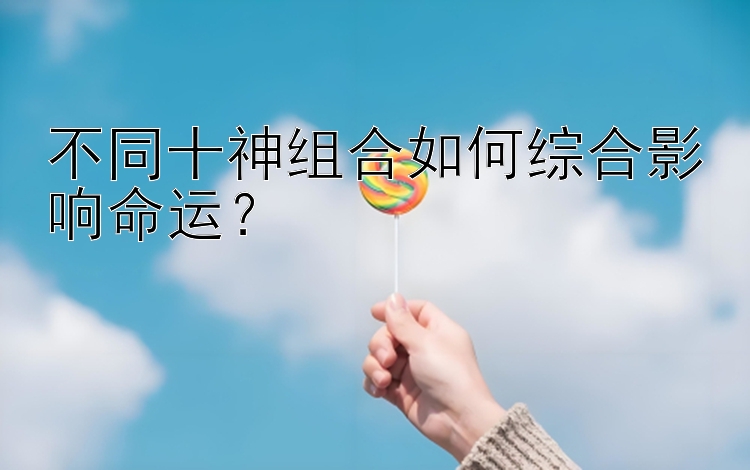 不同十神组合如何综合影响命运？