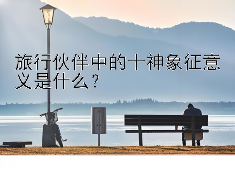 旅行伙伴中的十神象征意义是什么？