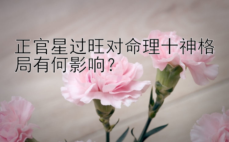 正官星过旺对命理十神格局有何影响？