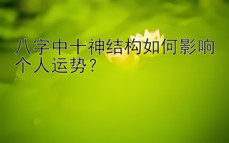 八字中十神结构如何影响个人运势？