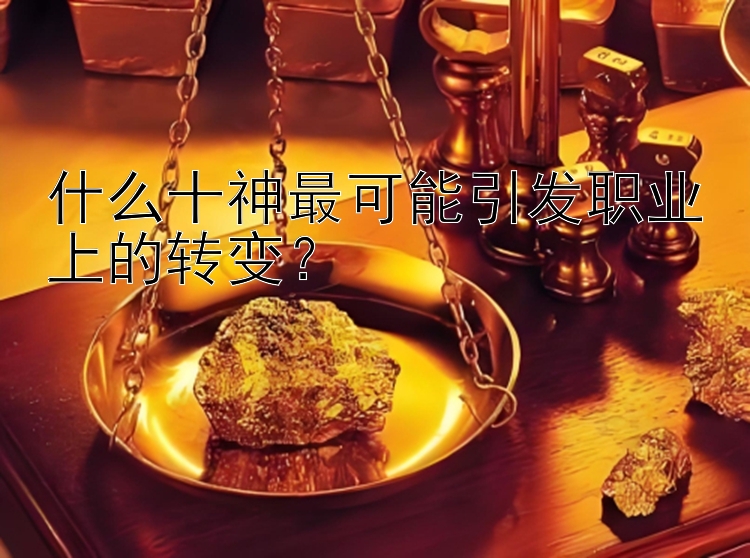 什么十神最可能引发职业上的转变？