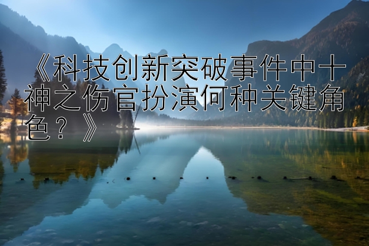 《科技创新突破事件中十神之伤官扮演何种关键角色？》