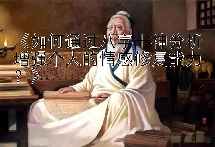 《如何通过八字十神分析增强个人的情感修复能力？》