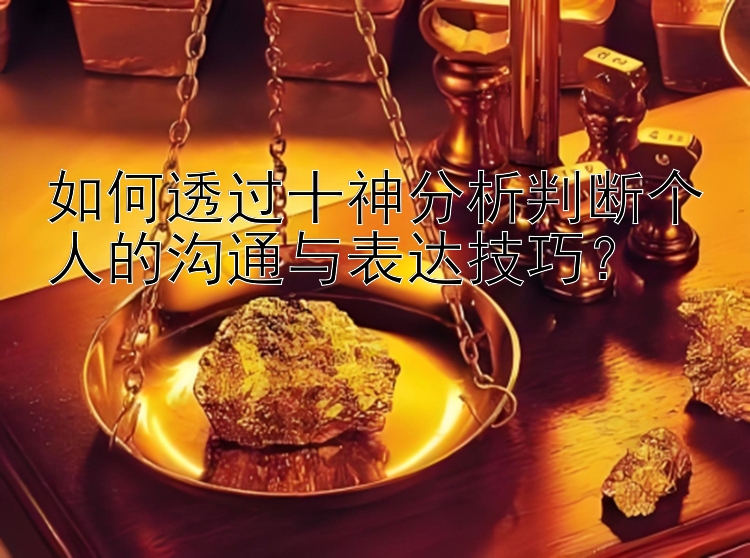 如何透过十神分析判断个人的沟通与表达技巧？