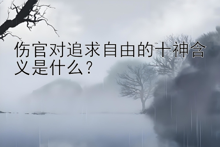 伤官对追求自由的十神含义是什么？