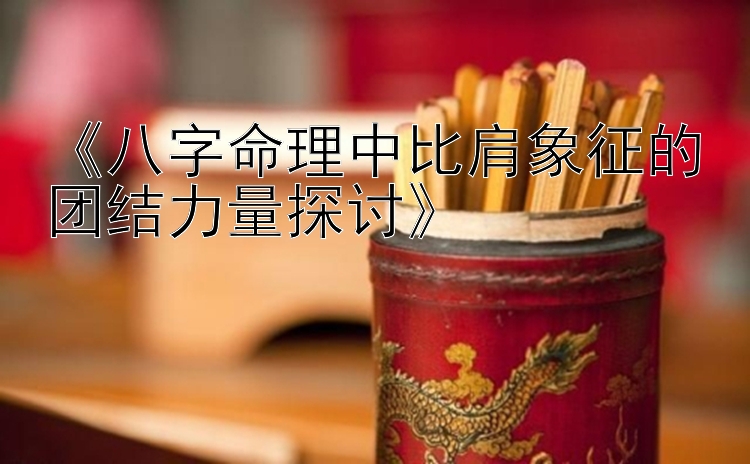 《八字命理中比肩象征的团结力量探讨》