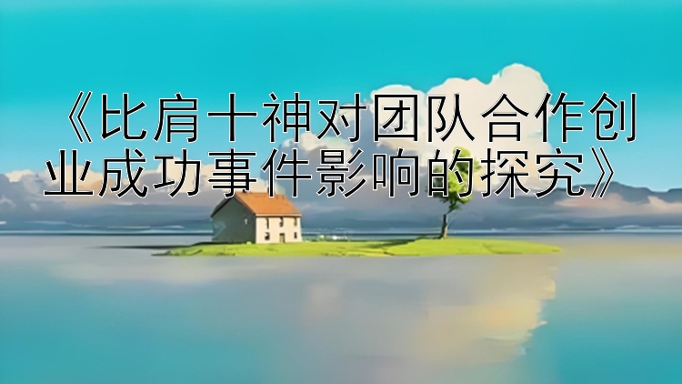 《比肩十神对团队合作创业成功事件影响的探究》