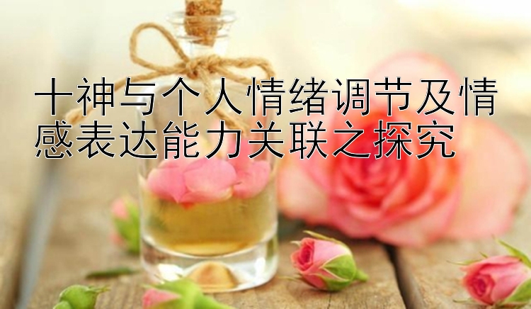 十神与个人情绪调节及情感表达能力关联之探究