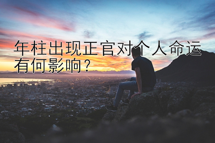 年柱出现正官对个人命运有何影响？