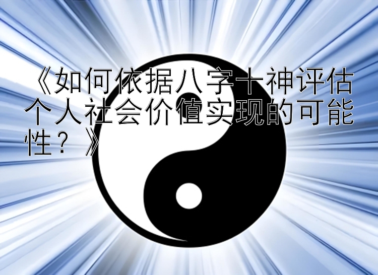 《如何依据八字十神评估个人社会价值实现的可能性？》