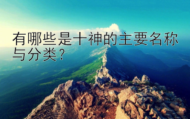 有哪些是十神的主要名称与分类？