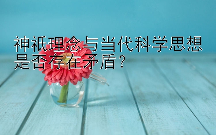 神祇理念与当代科学思想是否存在矛盾？