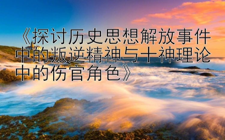 《探讨历史思想解放事件中的叛逆精神与十神理论中的伤官角色》