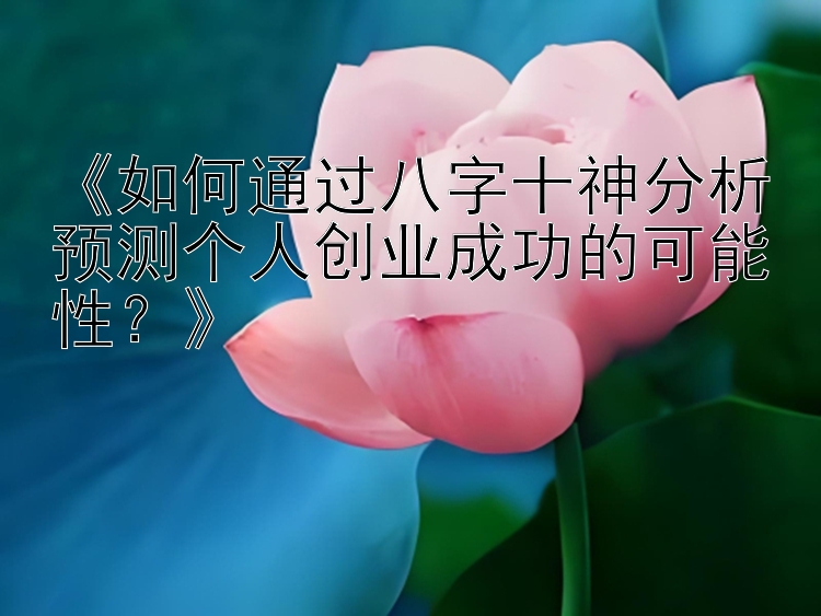 《如何通过八字十神分析预测个人创业成功的可能性？》