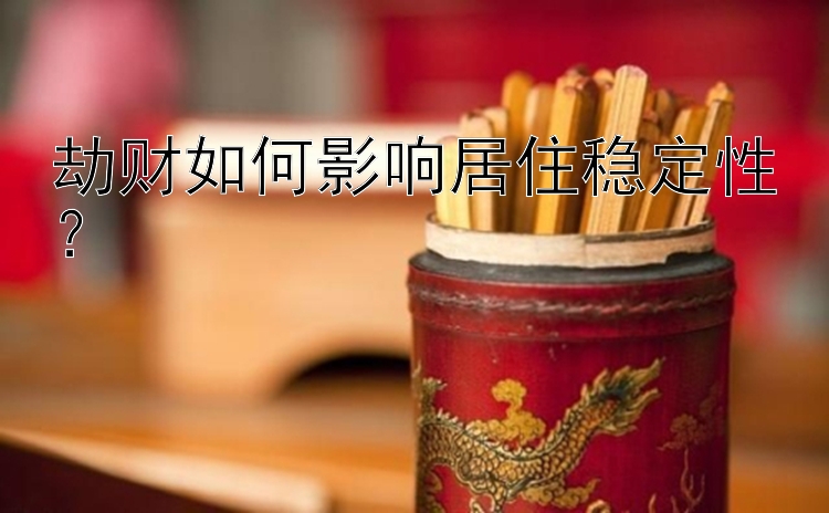 劫财如何影响居住稳定性？