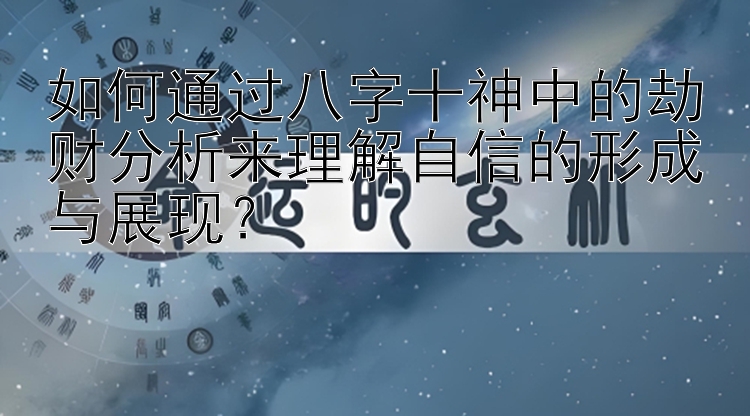 如何通过八字十神中的劫财分析来理解自信的形成与展现？