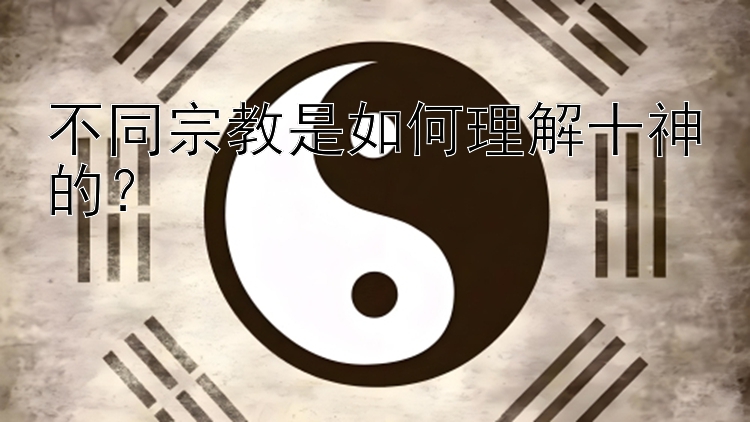 不同宗教是如何理解十神的？