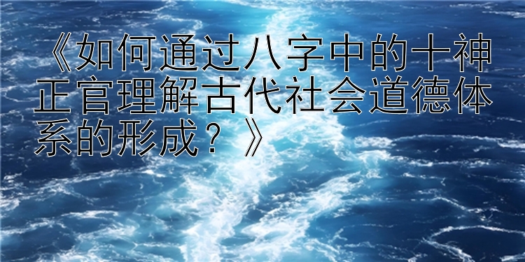 《如何通过八字中的十神正官理解古代社会道德体系的形成？》