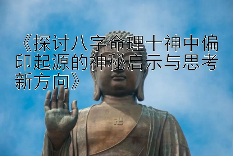 《探讨八字命理十神中偏印起源的神秘启示与思考新方向》