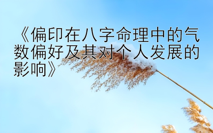 《偏印在八字命理中的气数偏好及其对个人发展的影响》