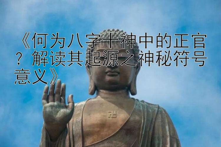 《何为八字十神中的正官？解读其起源之神秘符号意义》