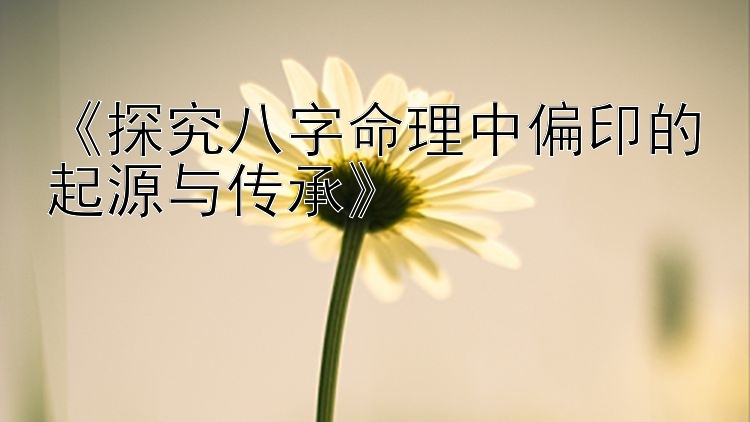 《探究八字命理中偏印的起源与传承》