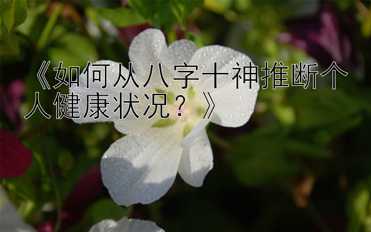 《如何从八字十神推断个人健康状况？》