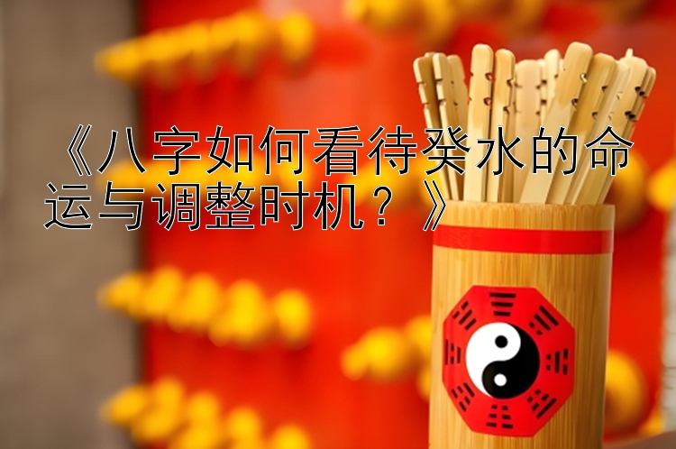 《八字如何看待癸水的命运与调整时机？》