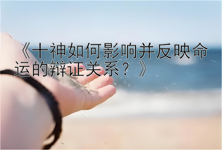 《十神如何影响并反映命运的辩证关系？》