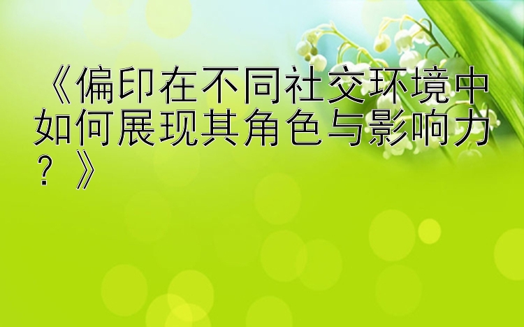 《偏印在不同社交环境中如何展现其角色与影响力？》