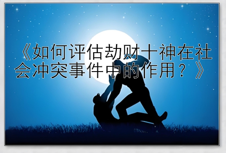 《如何评估劫财十神在社会冲突事件中的作用？》