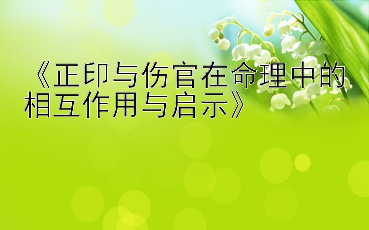 《正印与伤官在命理中的相互作用与启示》