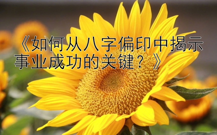 《如何从八字偏印中揭示事业成功的关键？》