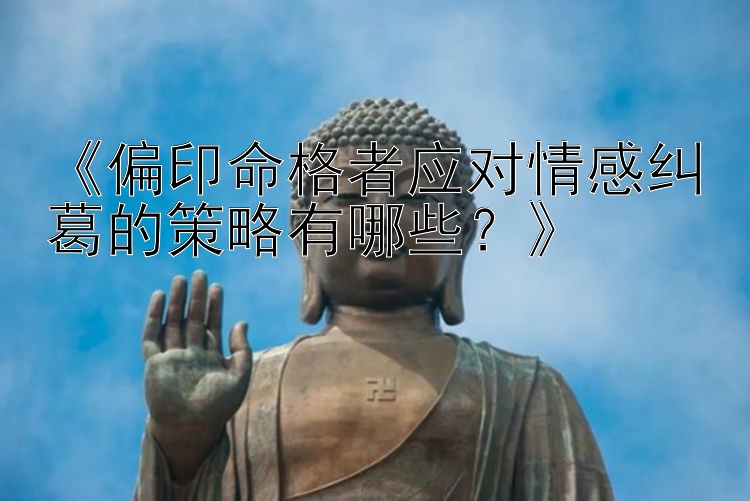 《偏印命格者应对情感纠葛的策略有哪些？》