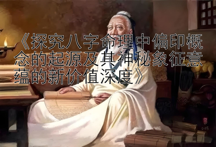 《探究八字命理中偏印概念的起源及其神秘象征意蕴的新价值深度》