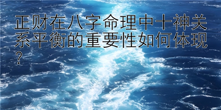 正财在八字命理中十神关系平衡的重要性如何体现？