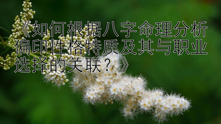 《如何根据八字命理分析偏印性格特质及其与职业选择的关联？》