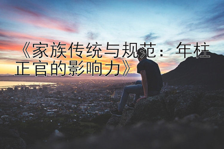 《家族传统与规范：年柱正官的影响力》