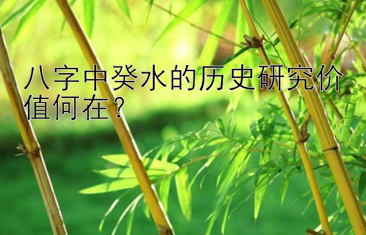 八字中癸水的历史研究价值何在？