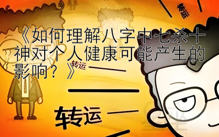 《如何理解八字中七杀十神对个人健康可能产生的影响？》