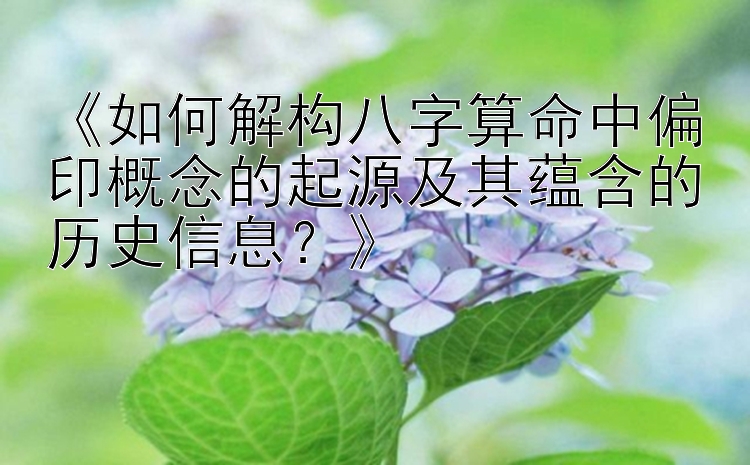 《如何解构八字算命中偏印概念的起源及其蕴含的历史信息？》