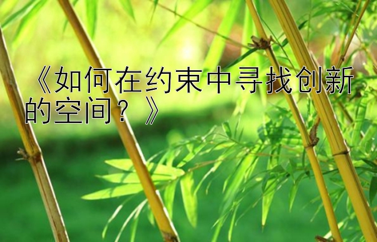 《如何在约束中寻找创新的空间？》