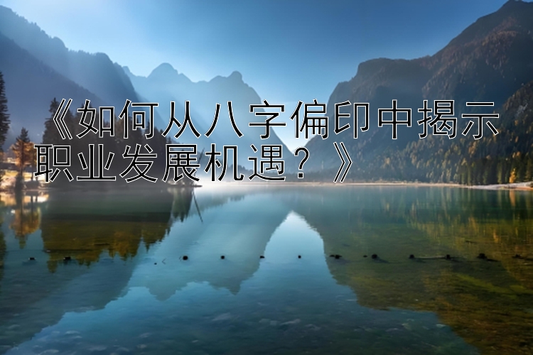 《如何从八字偏印中揭示职业发展机遇？》