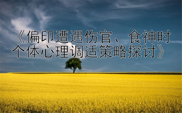 《偏印遭遇伤官、食神时个体心理调适策略探讨》