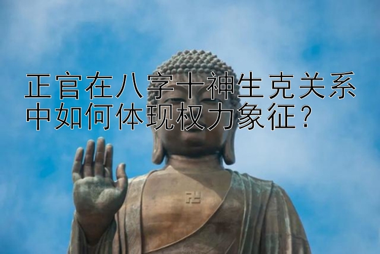 正官在八字十神生克关系中如何体现权力象征？