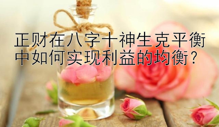 正财在八字十神生克平衡中如何实现利益的均衡？