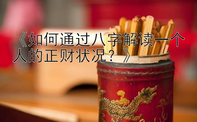 《如何通过八字解读一个人的正财状况？》